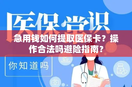 急用钱如何提取医保卡？操作合法吗避险指南？